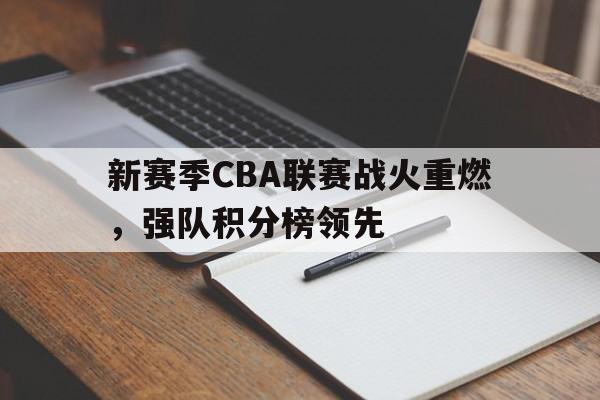 包含新赛季CBA联赛战火重燃，强队积分榜领先的词条