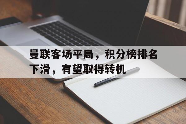 曼联客场平局，积分榜排名下滑，有望取得转机的简单介绍