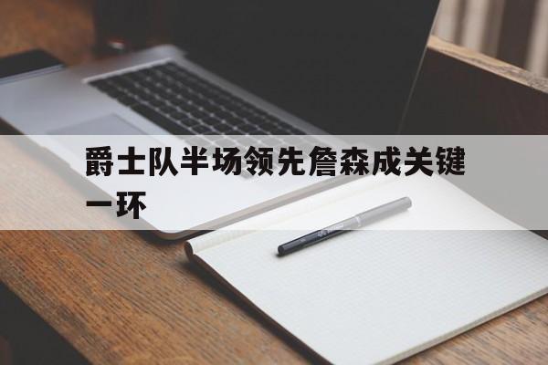 爵士队半场领先詹森成关键一环的简单介绍